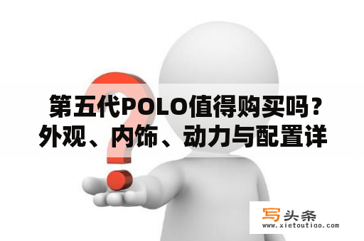  第五代POLO值得购买吗？外观、内饰、动力与配置详细解析