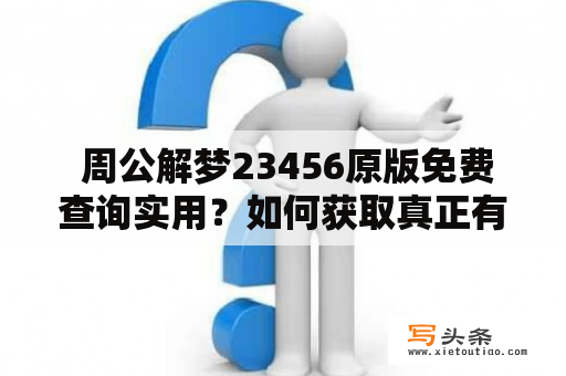  周公解梦23456原版免费查询实用？如何获取真正有效的周公解梦？