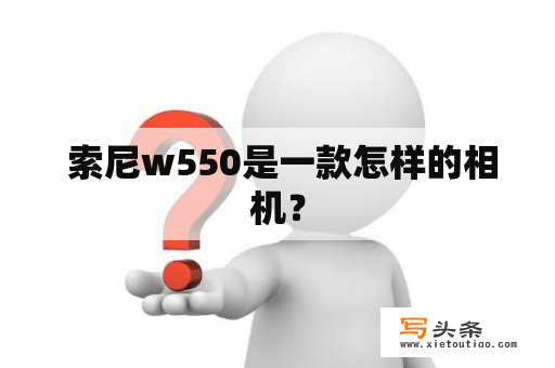  索尼w550是一款怎样的相机？