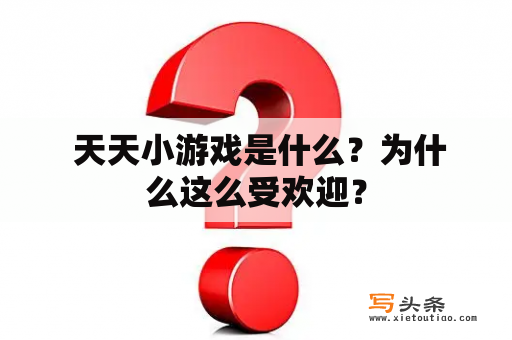  天天小游戏是什么？为什么这么受欢迎？