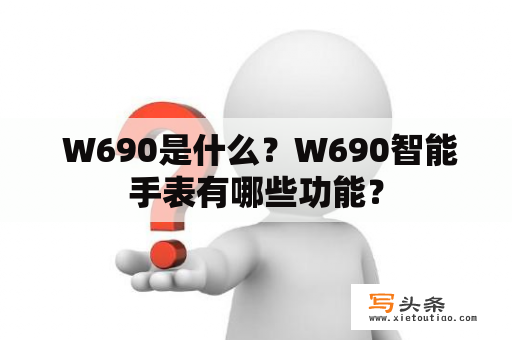  W690是什么？W690智能手表有哪些功能？