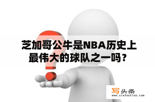  芝加哥公牛是NBA历史上最伟大的球队之一吗？