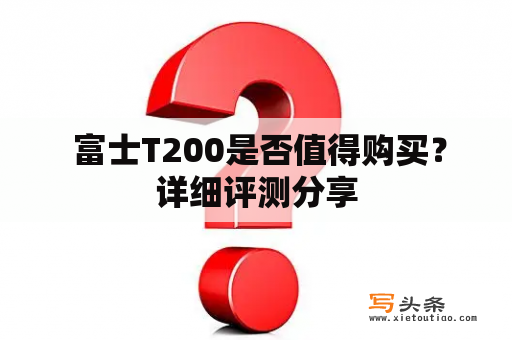  富士T200是否值得购买？详细评测分享