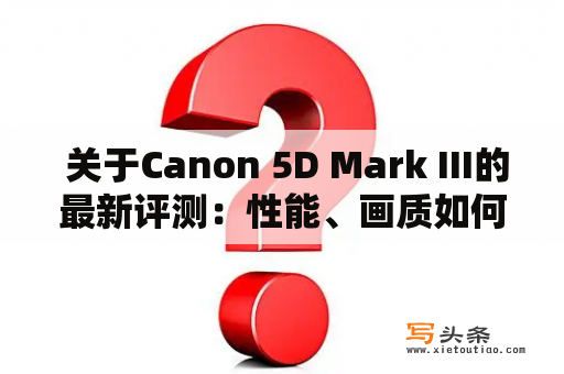  关于Canon 5D Mark III的最新评测：性能、画质如何？