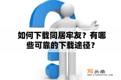  如何下载同居牢友？有哪些可靠的下载途径？