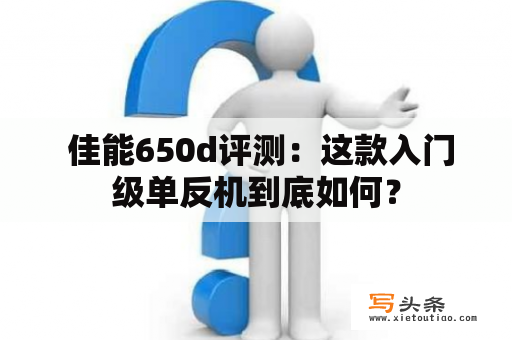  佳能650d评测：这款入门级单反机到底如何？