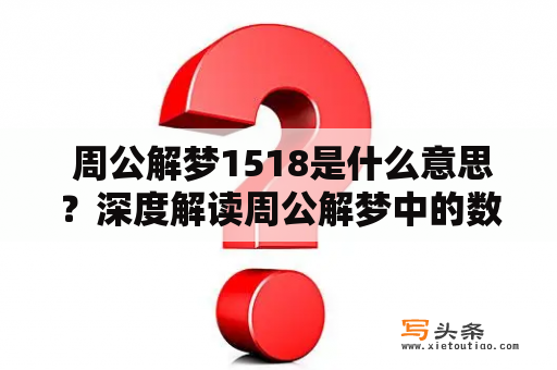  周公解梦1518是什么意思？深度解读周公解梦中的数字1518