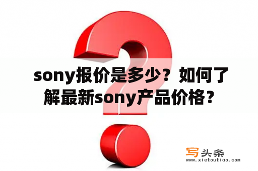  sony报价是多少？如何了解最新sony产品价格？