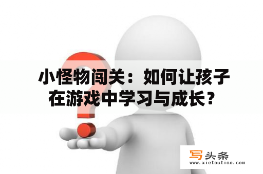  小怪物闯关：如何让孩子在游戏中学习与成长？