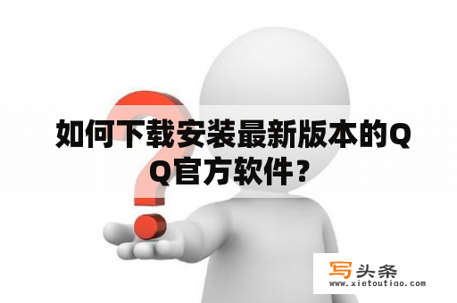  如何下载安装最新版本的QQ官方软件？