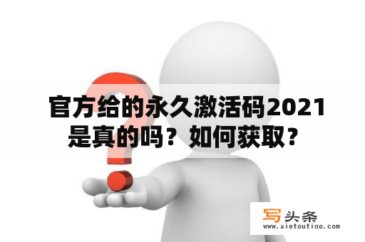  官方给的永久激活码2021是真的吗？如何获取？