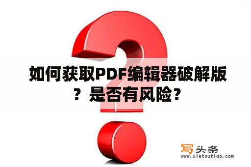  如何获取PDF编辑器破解版？是否有风险？