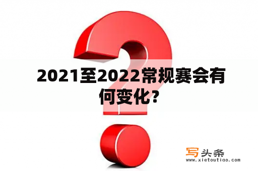  2021至2022常规赛会有何变化？