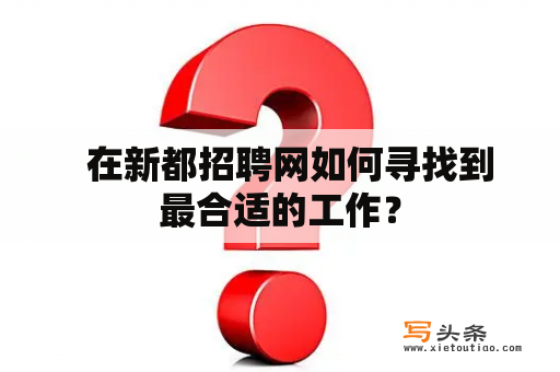   在新都招聘网如何寻找到最合适的工作？