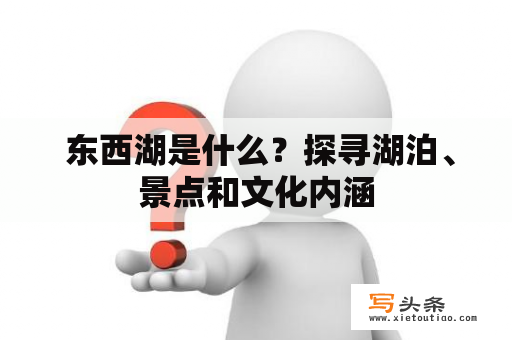  东西湖是什么？探寻湖泊、景点和文化内涵