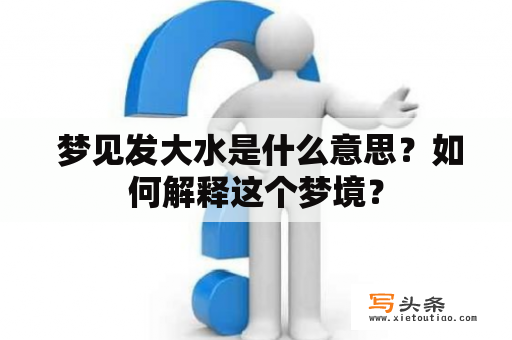  梦见发大水是什么意思？如何解释这个梦境？