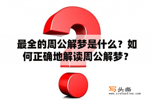  最全的周公解梦是什么？如何正确地解读周公解梦？