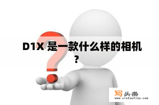   D1X 是一款什么样的相机？ 