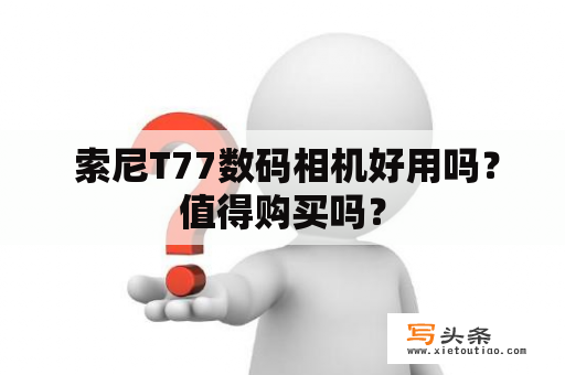  索尼T77数码相机好用吗？值得购买吗？