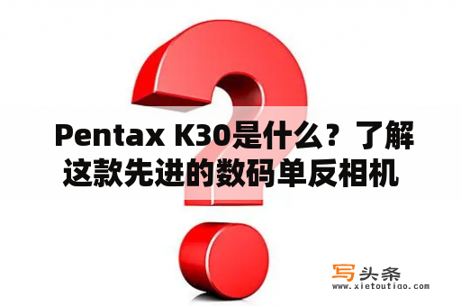  Pentax K30是什么？了解这款先进的数码单反相机