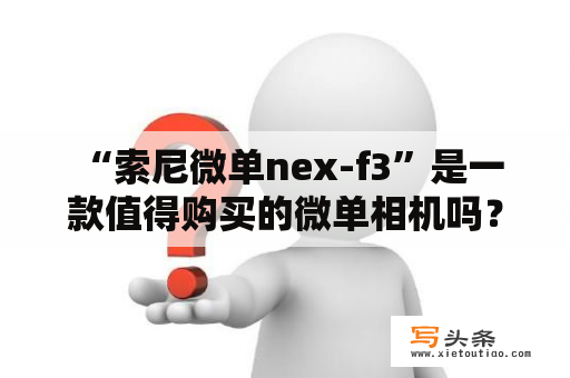  “索尼微单nex-f3”是一款值得购买的微单相机吗？