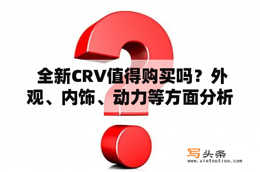  全新CRV值得购买吗？外观、内饰、动力等方面分析