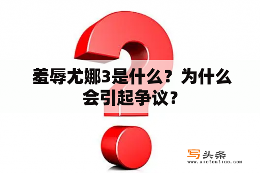  羞辱尤娜3是什么？为什么会引起争议？