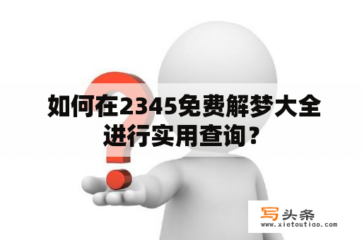  如何在2345免费解梦大全进行实用查询？