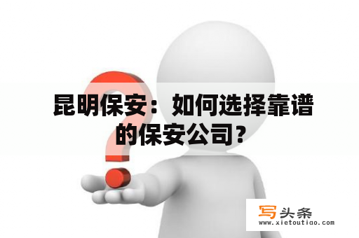  昆明保安：如何选择靠谱的保安公司？