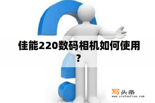  佳能220数码相机如何使用？