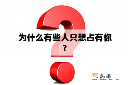  为什么有些人只想占有你？