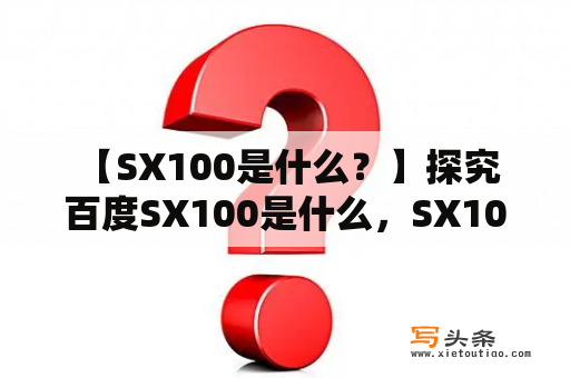  【SX100是什么？】探究百度SX100是什么，SX100是什么品牌？