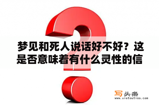  梦见和死人说话好不好？这是否意味着有什么灵性的信息传达给你呢？