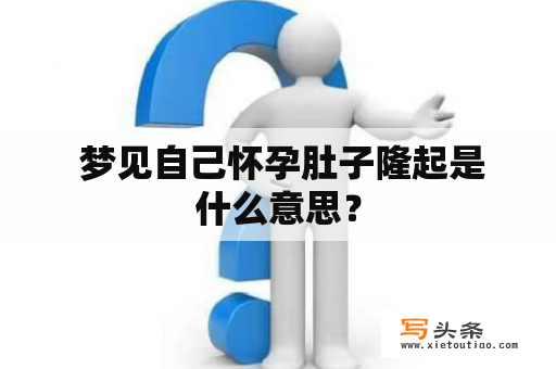  梦见自己怀孕肚子隆起是什么意思？