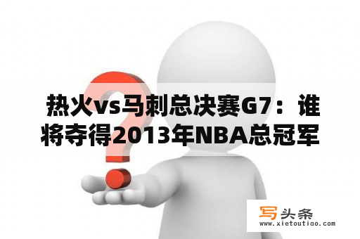  热火vs马刺总决赛G7：谁将夺得2013年NBA总冠军？