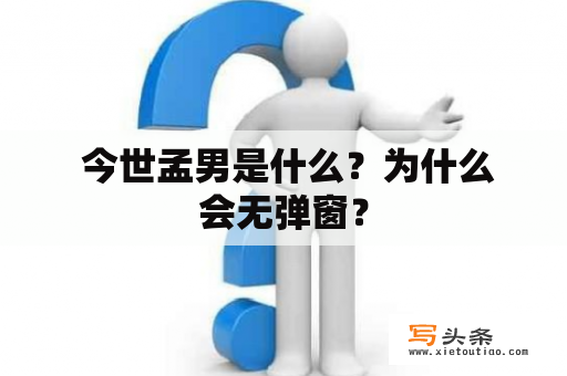  今世孟男是什么？为什么会无弹窗？