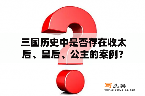  三国历史中是否存在收太后、皇后、公主的案例？