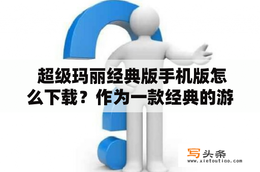  超级玛丽经典版手机版怎么下载？作为一款经典的游戏，超级玛丽经典版在手机上也备受欢迎。那么，如果你也想在手机上畅玩这款游戏，该如何下载呢？