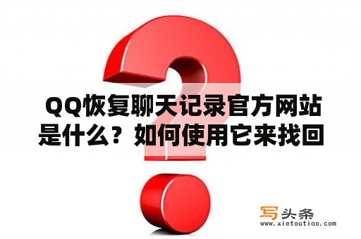  QQ恢复聊天记录官方网站是什么？如何使用它来找回丢失的聊天记录？