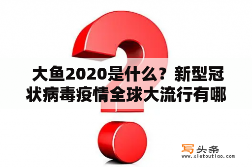  大鱼2020是什么？新型冠状病毒疫情全球大流行有哪些影响？