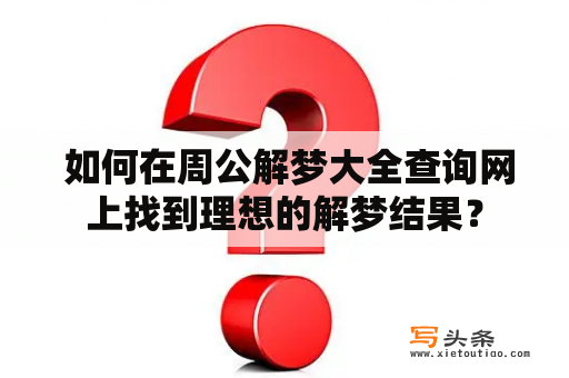  如何在周公解梦大全查询网上找到理想的解梦结果？