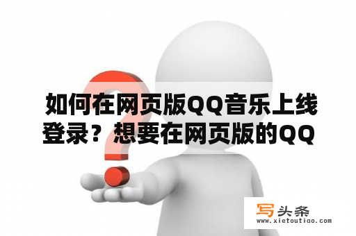  如何在网页版QQ音乐上线登录？想要在网页版的QQ音乐上线登录听歌，该怎么操作呢？在这里，我们将详细介绍步骤，并为您带来解决方案。