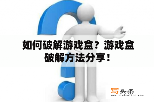  如何破解游戏盒？游戏盒破解方法分享！