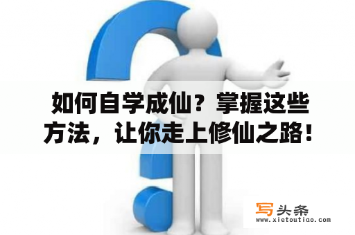  如何自学成仙？掌握这些方法，让你走上修仙之路！