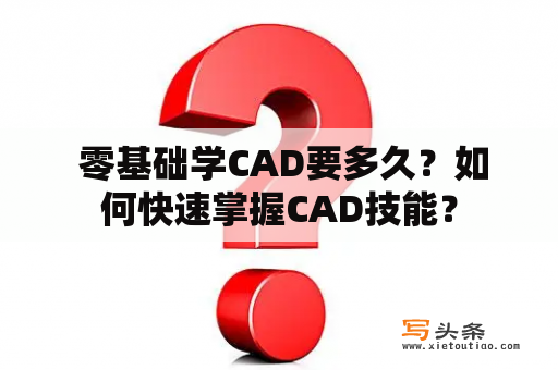  零基础学CAD要多久？如何快速掌握CAD技能？