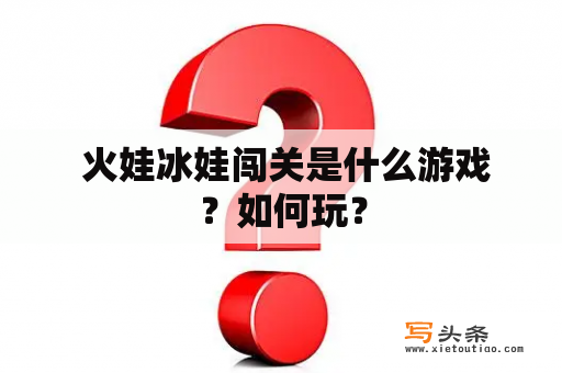  火娃冰娃闯关是什么游戏？如何玩？