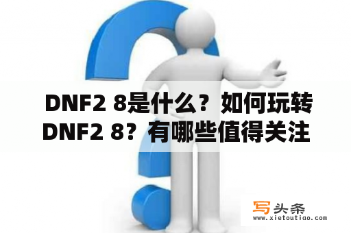  DNF2 8是什么？如何玩转DNF2 8？有哪些值得关注的亮点？