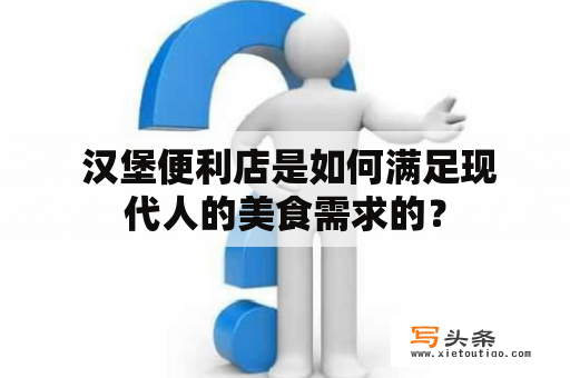  汉堡便利店是如何满足现代人的美食需求的？