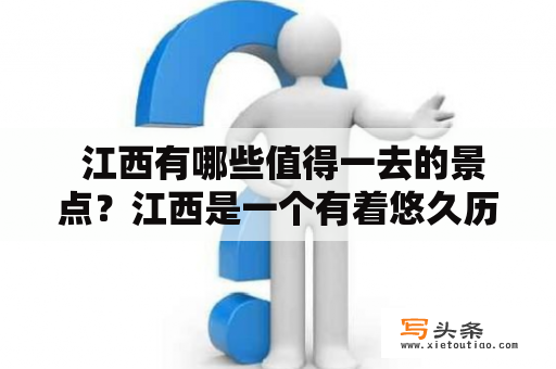  江西有哪些值得一去的景点？江西是一个有着悠久历史和文化底蕴的省份，拥有着众多让人流连忘返的旅游胜地。以下是一些值得一去的景点：