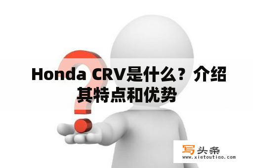  Honda CRV是什么？介绍其特点和优势